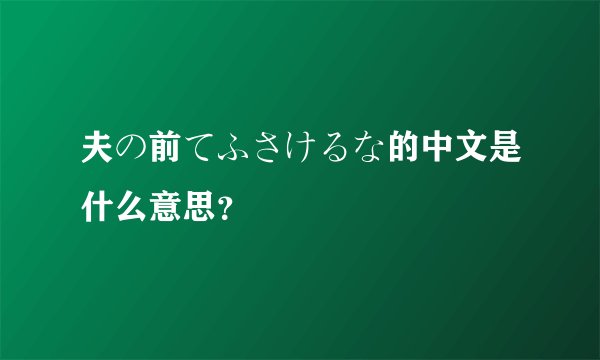 夫の前てふさけるな的中文是什么意思？