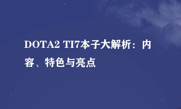 DOTA2 TI7本子大解析：内容、特色与亮点