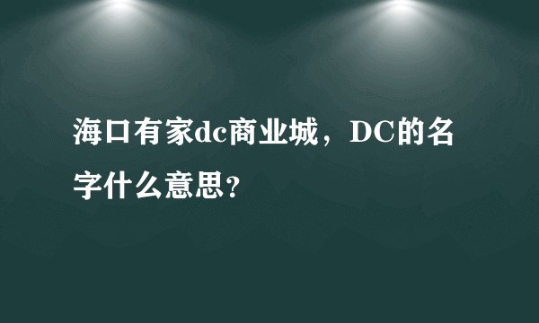 海口有家dc商业城，DC的名字什么意思？