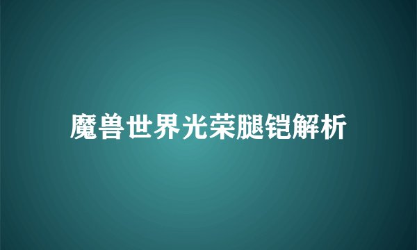 魔兽世界光荣腿铠解析