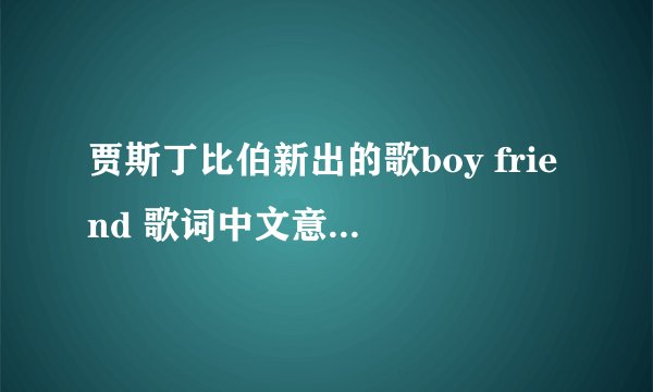 贾斯丁比伯新出的歌boy friend 歌词中文意思是什么阿？那位英语好的