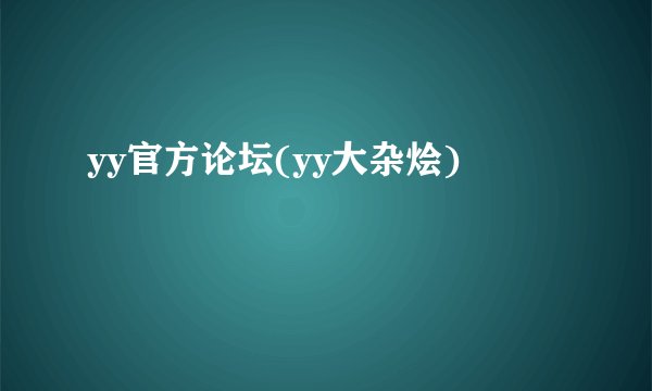 yy官方论坛(yy大杂烩)