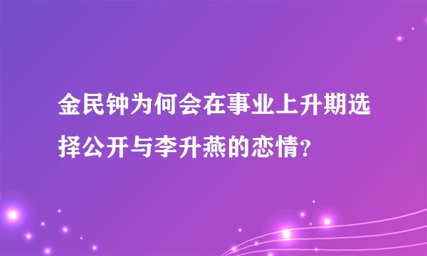金民钟为何会在事业上升期选择公开与李升燕的恋情？