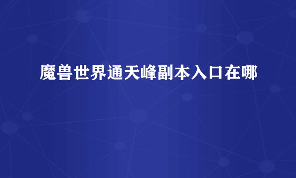 魔兽世界通天峰副本入口在哪