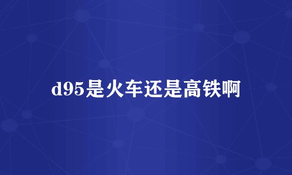 d95是火车还是高铁啊