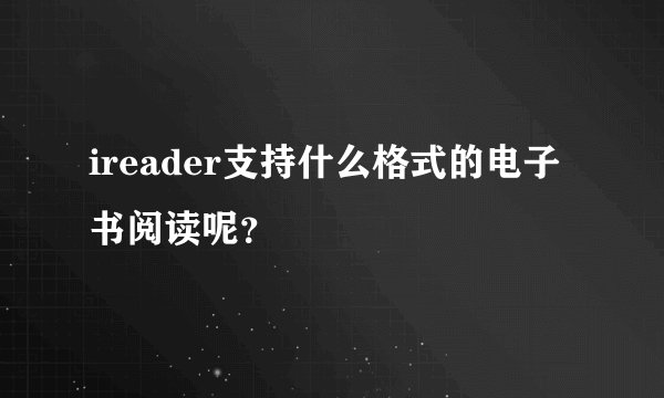 ireader支持什么格式的电子书阅读呢？