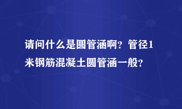 请问什么是圆管涵啊？管径1米钢筋混凝土圆管涵一般？