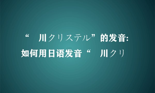 “滝川クリステル”的发音:如何用日语发音“滝川クリ