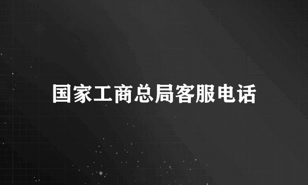 国家工商总局客服电话