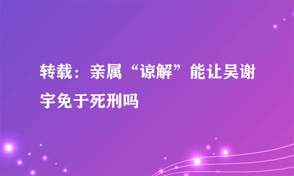 转载：亲属“谅解”能让吴谢宇免于死刑吗