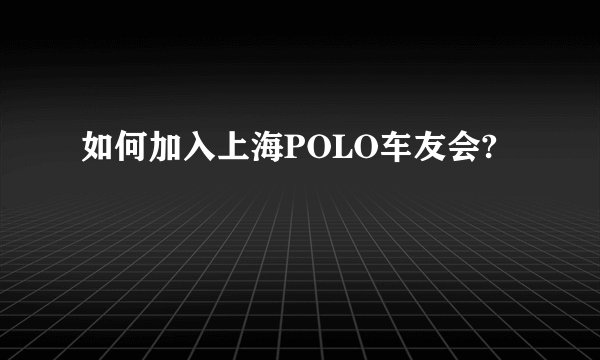如何加入上海POLO车友会?