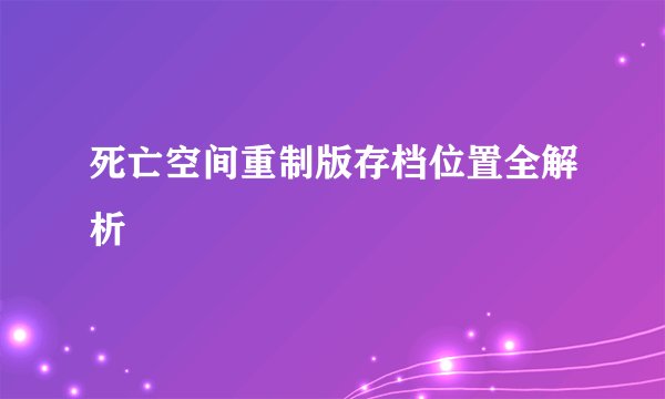 死亡空间重制版存档位置全解析