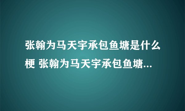 张翰为马天宇承包鱼塘是什么梗 张翰为马天宇承包鱼塘怎么回事