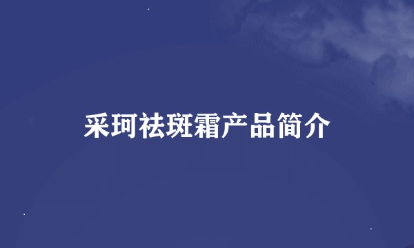采珂祛斑霜产品简介