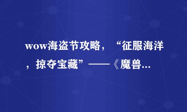 wow海盗节攻略，“征服海洋，掠夺宝藏”——《魔兽世界》海盗节全攻略