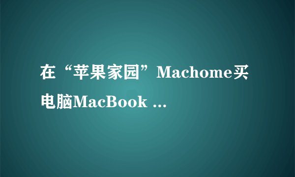 在“苹果家园”Machome买电脑MacBook Pro怎么样？
