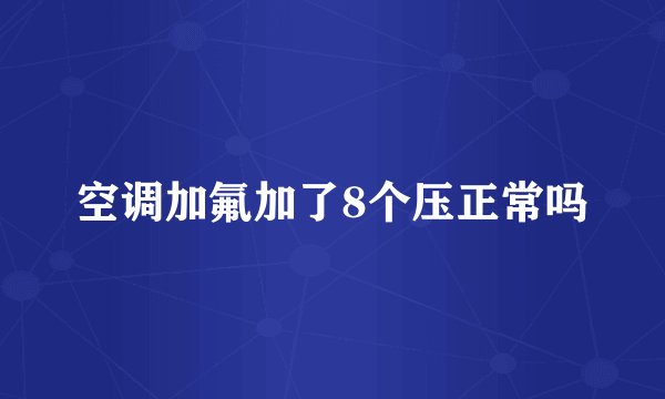 空调加氟加了8个压正常吗