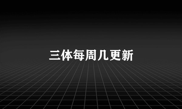 三体每周几更新