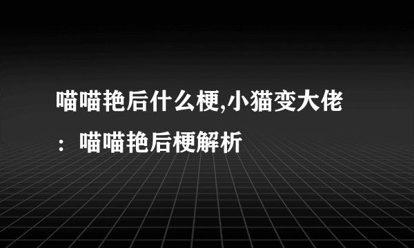 喵喵艳后什么梗,小猫变大佬：喵喵艳后梗解析