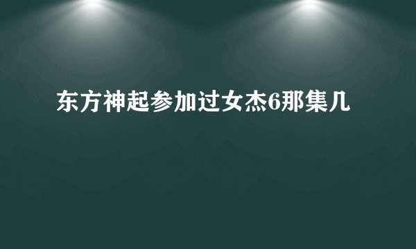 东方神起参加过女杰6那集几