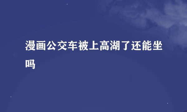 漫画公交车被上高湖了还能坐吗
