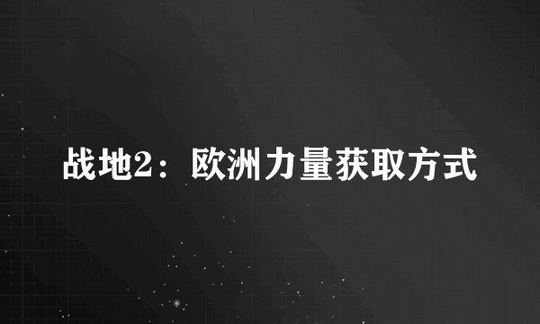 战地2：欧洲力量获取方式