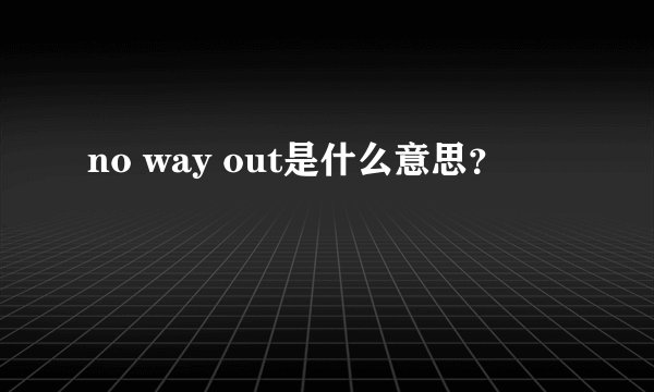 no way out是什么意思？