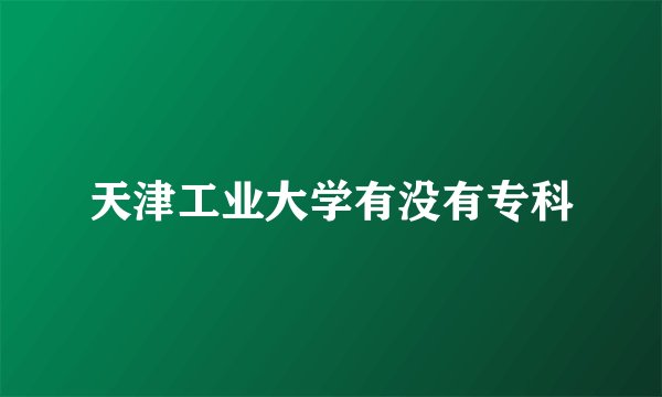 天津工业大学有没有专科