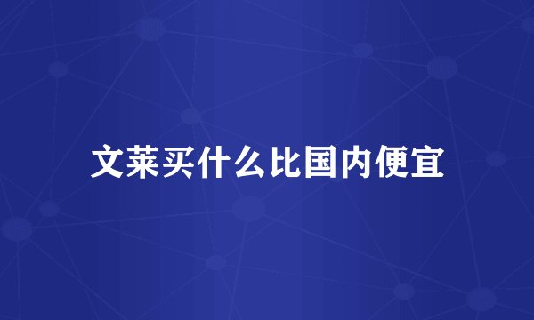 文莱买什么比国内便宜