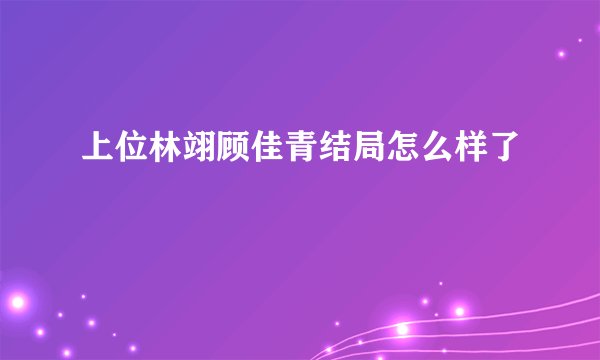 上位林翊顾佳青结局怎么样了