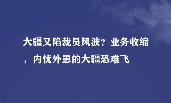 大疆又陷裁员风波？业务收缩，内忧外患的大疆恐难飞