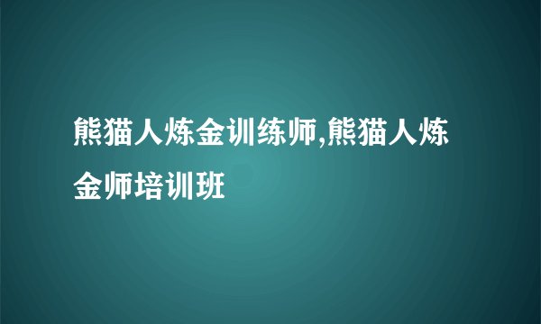 熊猫人炼金训练师,熊猫人炼金师培训班