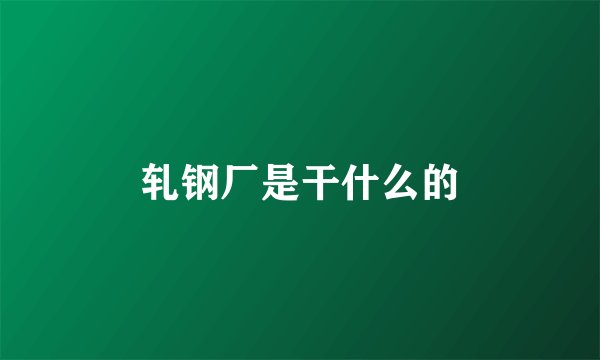 轧钢厂是干什么的