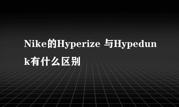 Nike的Hyperize 与Hypedunk有什么区别