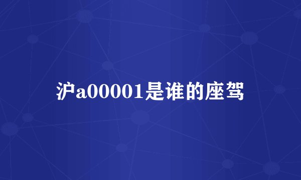 沪a00001是谁的座驾