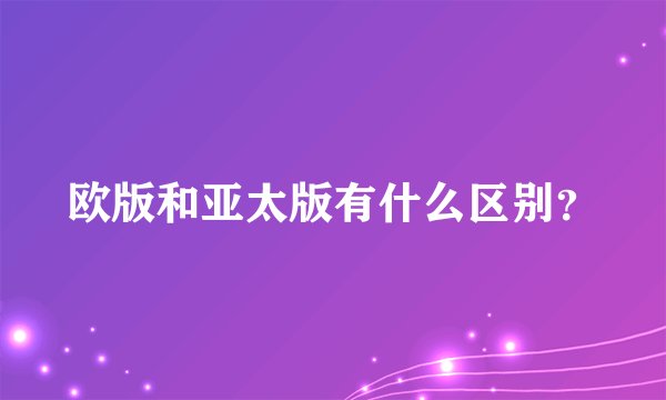欧版和亚太版有什么区别？