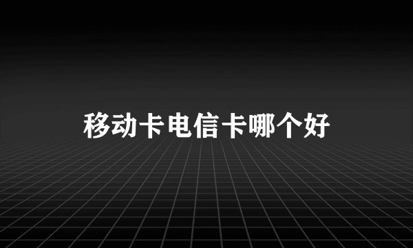 移动卡电信卡哪个好