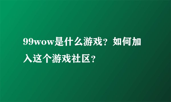 99wow是什么游戏？如何加入这个游戏社区？
