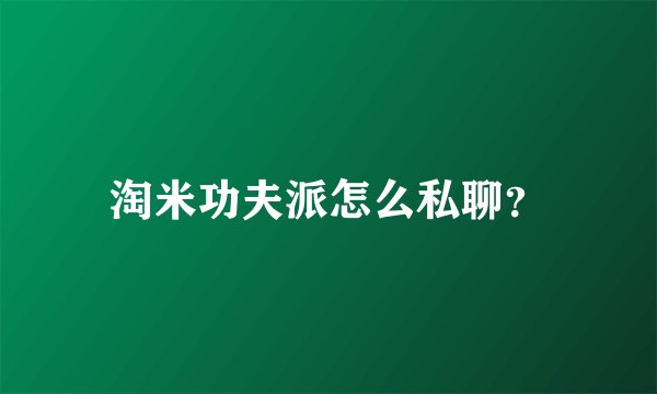 淘米功夫派怎么私聊？