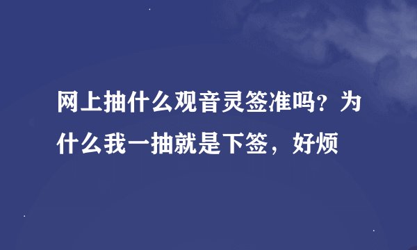 网上抽什么观音灵签准吗？为什么我一抽就是下签，好烦