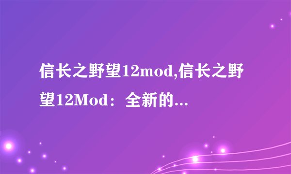 信长之野望12mod,信长之野望12Mod：全新的策略体验