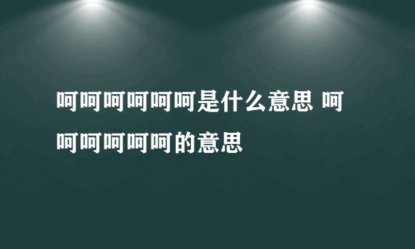 呵呵呵呵呵呵是什么意思 呵呵呵呵呵呵的意思