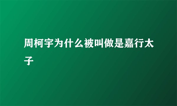 周柯宇为什么被叫做是嘉行太子