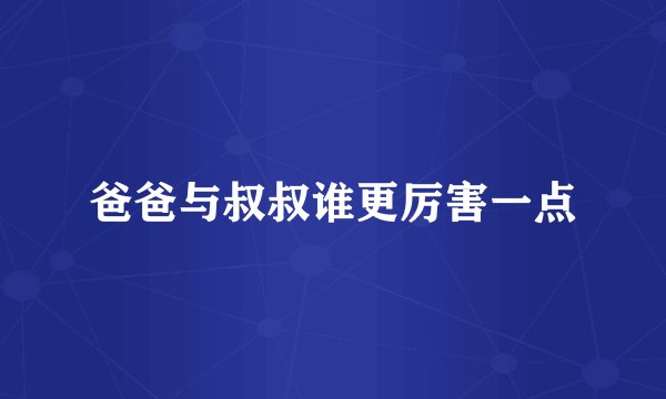爸爸与叔叔谁更厉害一点
