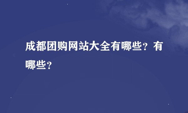 成都团购网站大全有哪些？有哪些？