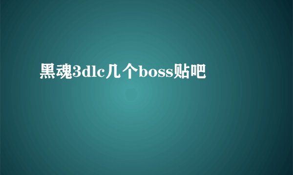 黑魂3dlc几个boss贴吧