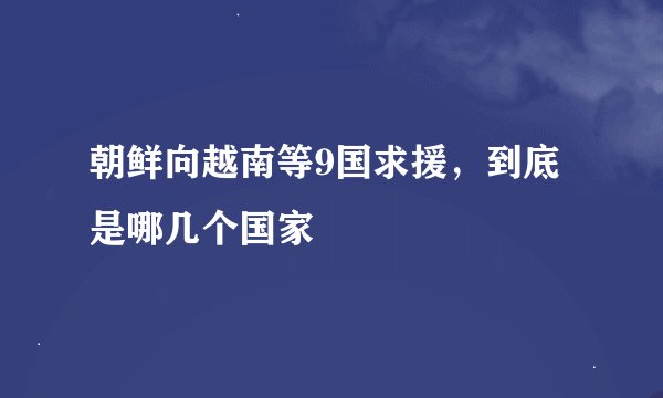 朝鲜向越南等9国求援，到底是哪几个国家