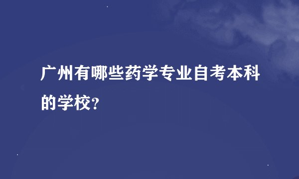 广州有哪些药学专业自考本科的学校？