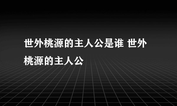 世外桃源的主人公是谁 世外桃源的主人公