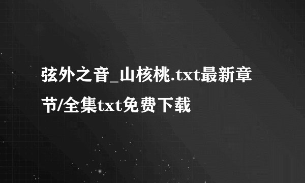 弦外之音_山核桃.txt最新章节/全集txt免费下载